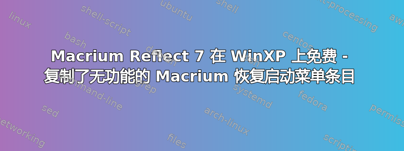 Macrium Reflect 7 在 WinXP 上免费 - 复制了无功能的 Macrium 恢复启动菜单条目