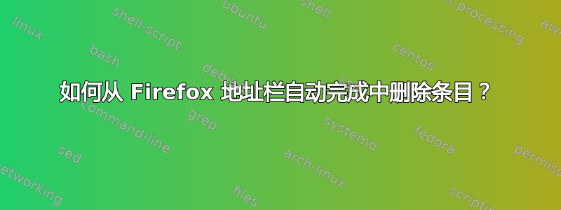 如何从 Firefox 地址栏自动完成中删除条目？