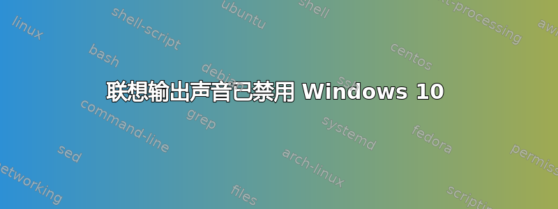 联想输出声音已禁用 Windows 10