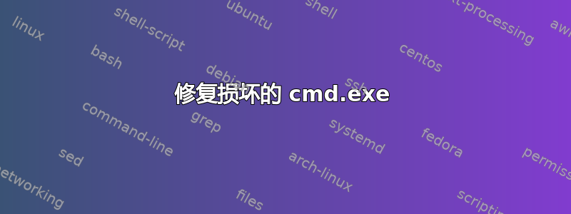 修复损坏的 cmd.exe