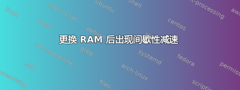 更换 RAM 后出现间歇性减速