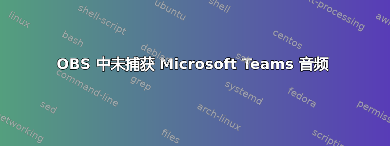 OBS 中未捕获 Microsoft Teams 音频