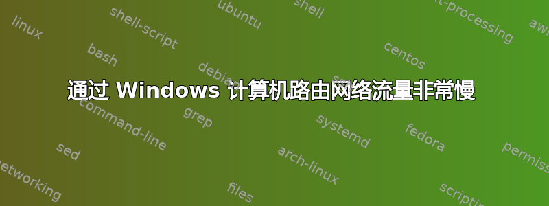 通过 Windows 计算机路由网络流量非常慢