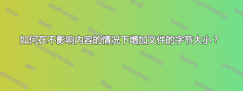 如何在不影响内容的情况下增加文件的字节大小？