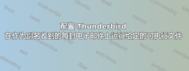 配置 Thunderbird 在作为别名收到的每封电子邮件上运行给定的可执行文件