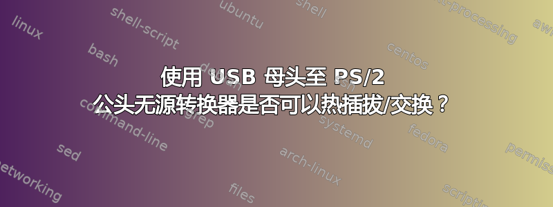 使用 USB 母头至 PS/2 公头无源转换器是否可以热插拔/交换？