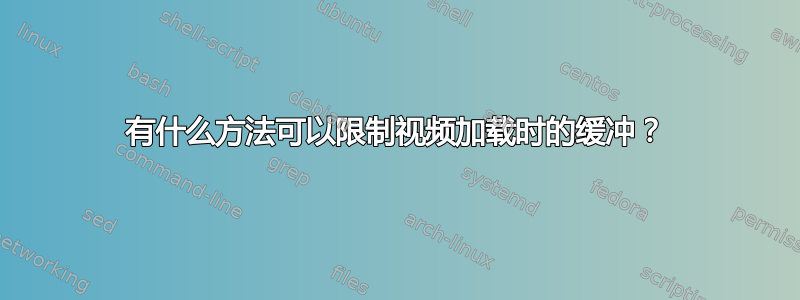 有什么方法可以限制视频加载时的缓冲？