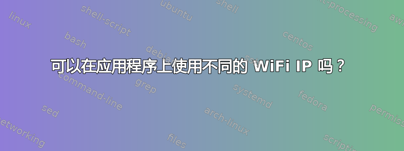 可以在应用程序上使用不同的 WiFi IP 吗？