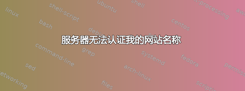 服务器无法认证我的网站名称