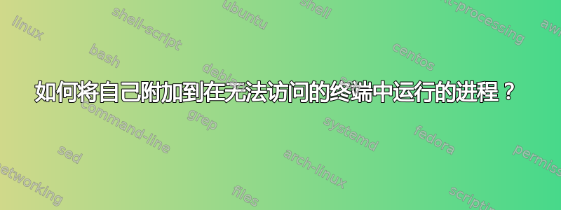 如何将自己附加到在无法访问的终端中运行的进程？