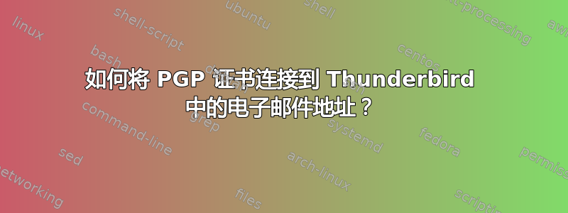 如何将 PGP 证书连接到 Thunderbird 中的电子邮件地址？