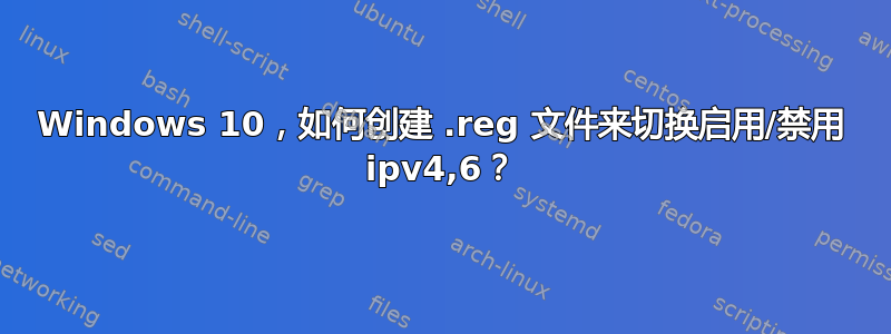 Windows 10，如何创建 .reg 文件来切换启用/禁用 ipv4,6？