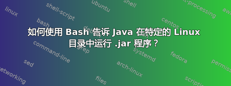 如何使用 Bash 告诉 Java 在特定的 Linux 目录中运行 .jar 程序？