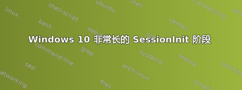 Windows 10 非常长的 SessionInit 阶段