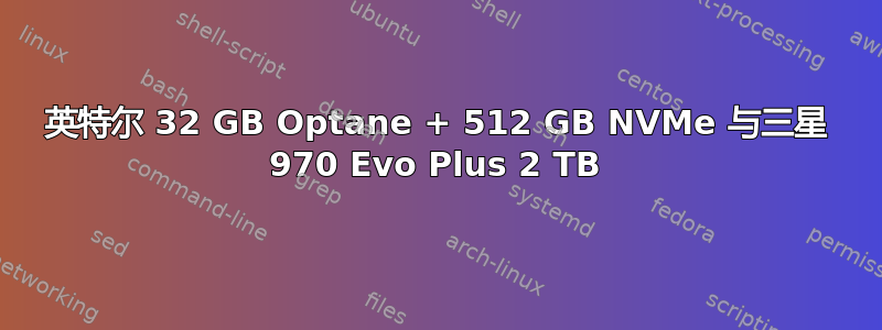 英特尔 32 GB Optane + 512 GB NVMe 与三星 970 Evo Plus 2 TB