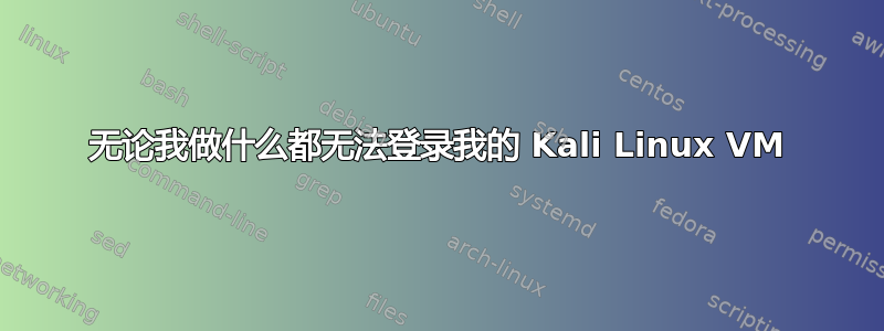 无论我做什么都无法登录我的 Kali Linux VM