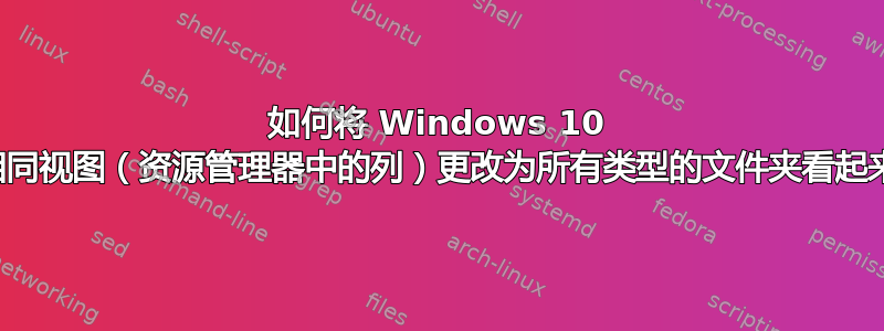 如何将 Windows 10 中的相同视图（资源管理器中的列）更改为所有类型的文件夹看起来相同