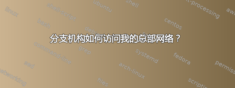 分支机构如何访问我的总部网络？