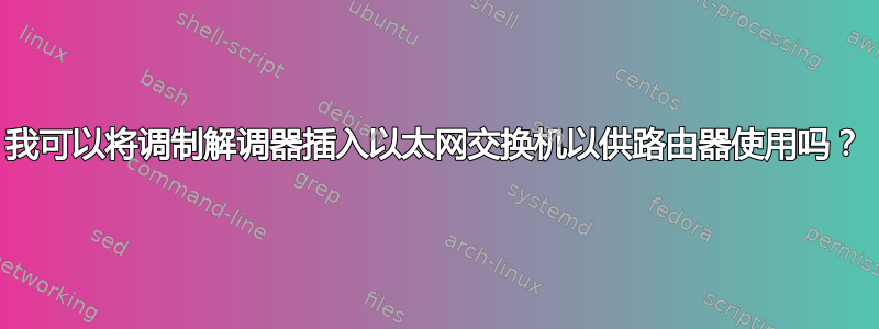 我可以将调制解调器插入以太网交换机以供路由器使用吗？