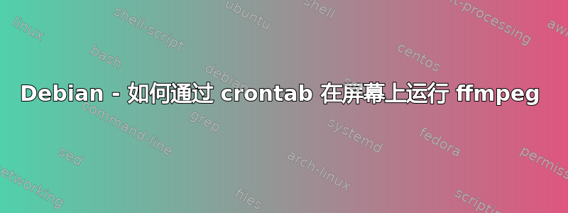 Debian - 如何通过 crontab 在屏幕上运行 ffmpeg