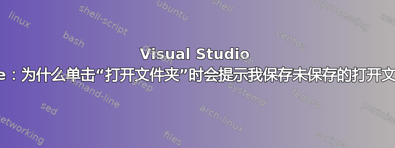 Visual Studio Code：为什么单击“打开文件夹”时会提示我保存未保存的打开文件？