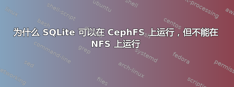 为什么 SQLite 可以在 CephFS 上运行，但不能在 NFS 上运行