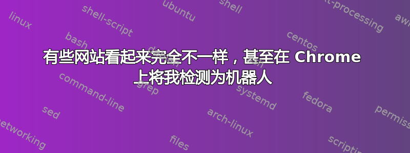 有些网站看起来完全不一样，甚至在 Chrome 上将我检测为机器人