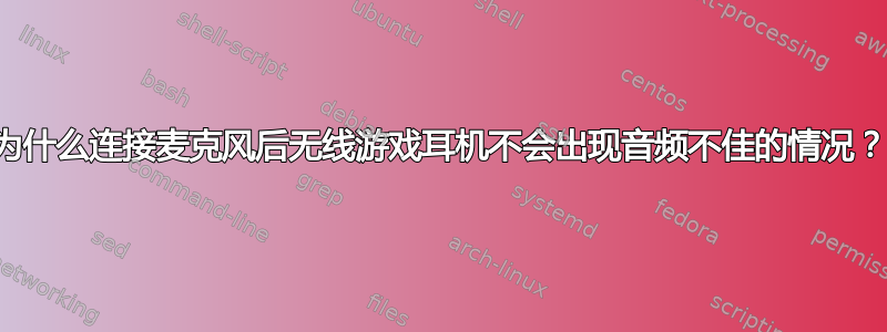 为什么连接麦克风后无线游戏耳机不会出现音频不佳的情况？