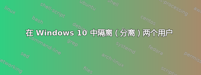 在 Windows 10 中隔离（分离）两个用户