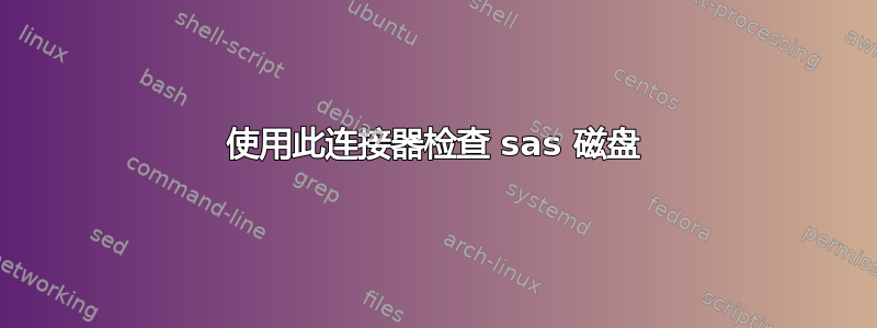 使用此连接器检查 sas 磁盘