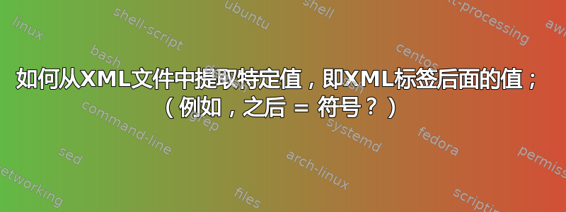 如何从XML文件中提取特定值，即XML标签后面的值； （例如，之后 = 符号？）