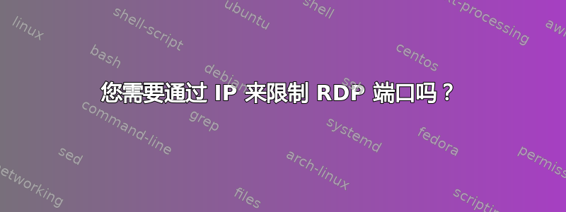 您需要通过 IP 来限制 RDP 端口吗？