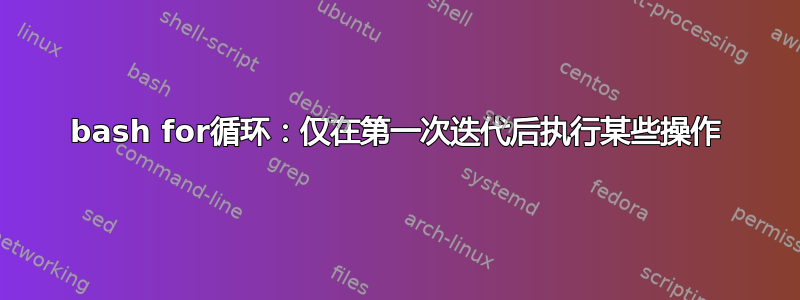 bash for循环：仅在第一次迭代后执行某些操作