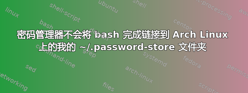 密码管理器不会将 bash 完成链接到 Arch Linux 上的我的 ~/.password-store 文件夹