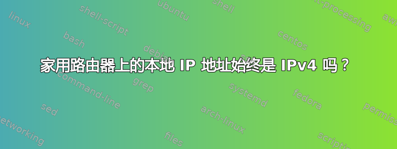 家用路由器上的本地 IP 地址始终是 IPv4 吗？