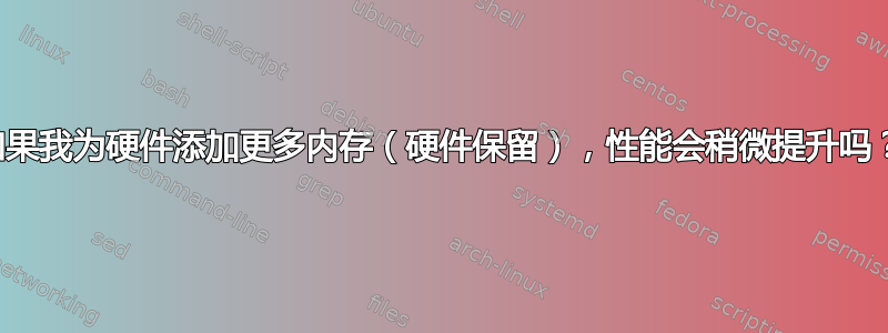 如果我为硬件添加更多内存（硬件保留），性能会稍微提升吗？