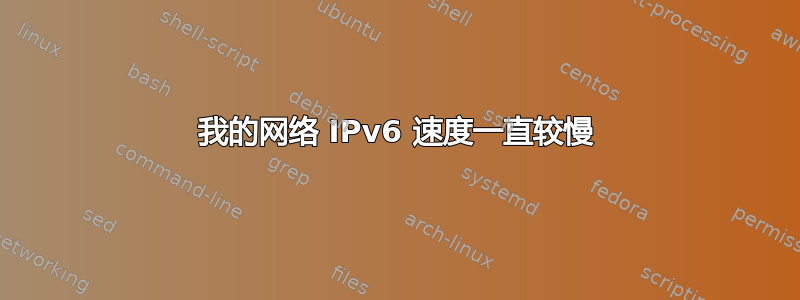 我的网络 IPv6 速度一直较慢