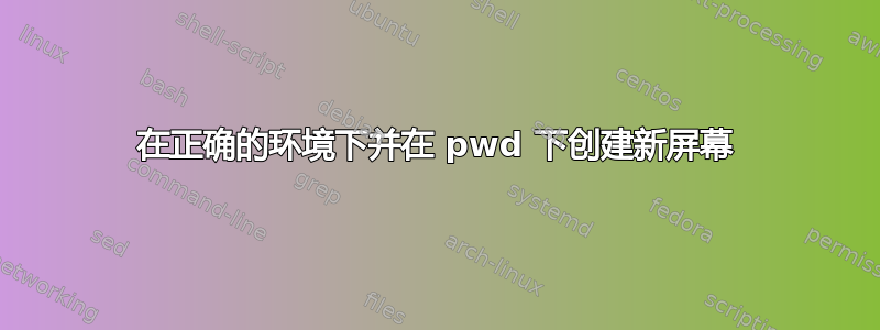 在正确的环境下并在 pwd 下创建新屏幕