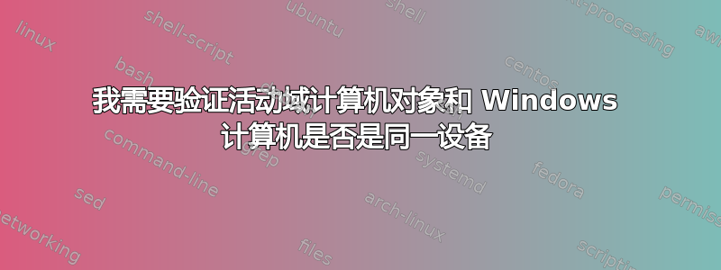 我需要验证活动域计算机对象和 Windows 计算机是否是同一设备