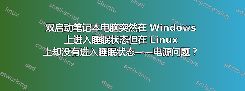 双启动笔记本电脑突然在 Windows 上进入睡眠状态但在 Linux 上却没有进入睡眠状态——电源问题？