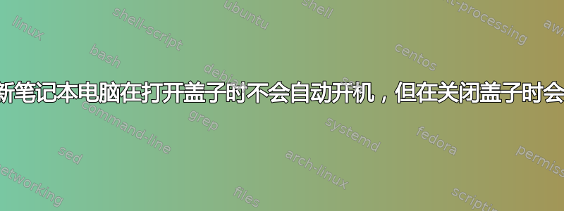 我的新笔记本电脑在打开盖子时不会自动开机，但在关闭盖子时会关机