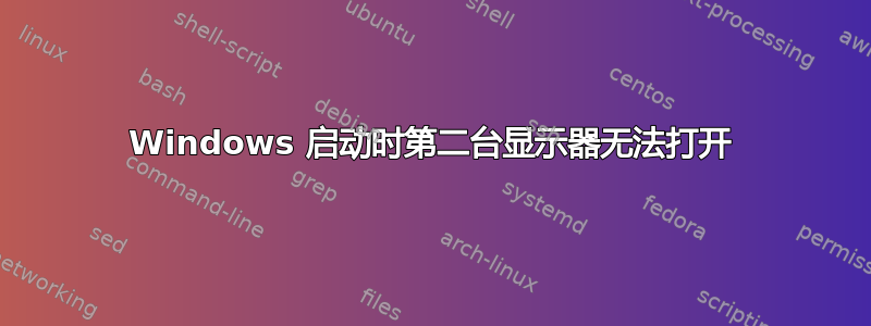 Windows 启动时第二台显示器无法打开