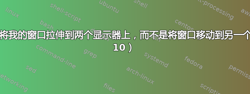 Win+Shift+箭头键会将我的窗口拉伸到两个显示器上，而不是将窗口移动到另一个显示器？（Windows 10）