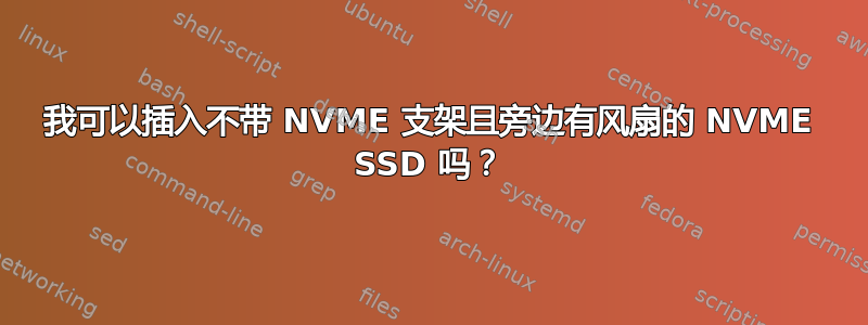 我可以插入不带 NVME 支架且旁边有风扇的 NVME SSD 吗？