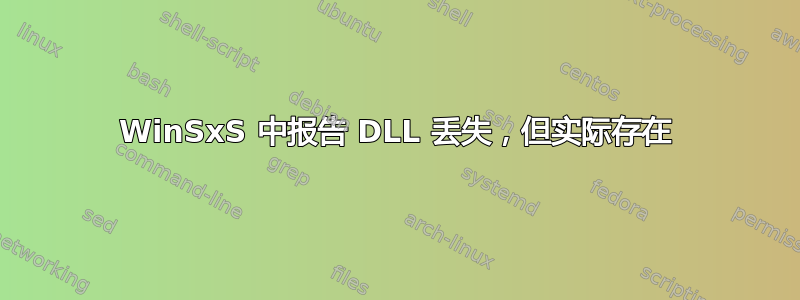 WinSxS 中报告 DLL 丢失，但实际存在