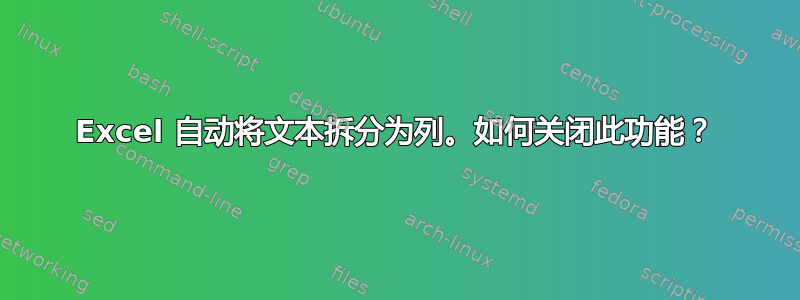 Excel 自动将文本拆分为列。如何关闭此功能？