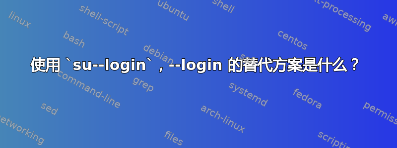 使用 `su--login`，--login 的替代方案是什么？