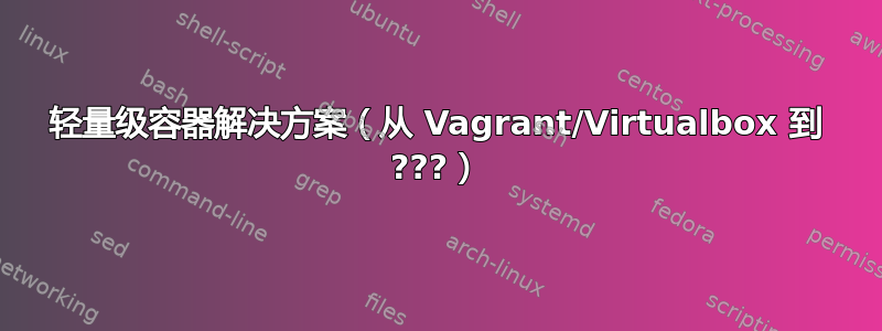 轻量级容器解决方案（从 Vagrant/Virtualbox 到 ???）