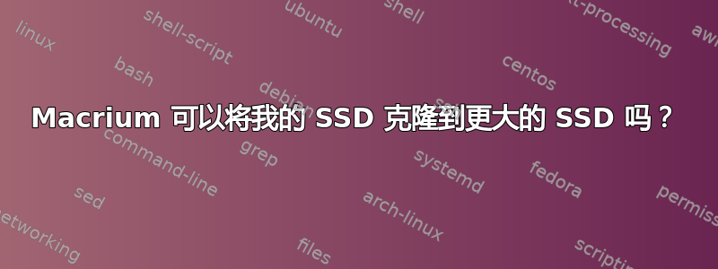 Macrium 可以将我的 SSD 克隆到更大的 SSD 吗？