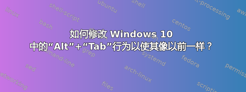 如何修改 Windows 10 中的“Alt”+“Tab”行为以使其像以前一样？